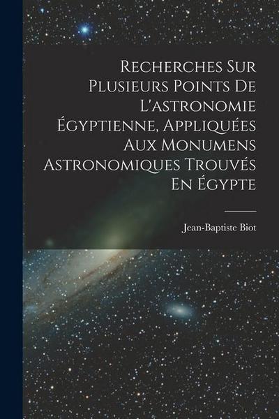 Recherches Sur Plusieurs Points De L’astronomie Égyptienne, Appliquées Aux Monumens Astronomiques Trouvés En Égypte