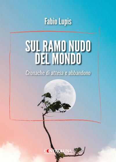 Sul ramo nudo del mondo. Cronache di attesa e di abbandono