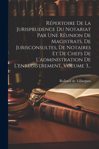 Répertoire De La Jurisprudence Du Notariat Par Une Réunion De Magistrats, De Jurisconsultes, De Notaires Et De Chefs De L’administration De L’enregist