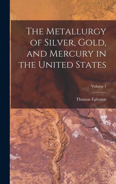 The Metallurgy of Silver, Gold, and Mercury in the United States; Volume 1