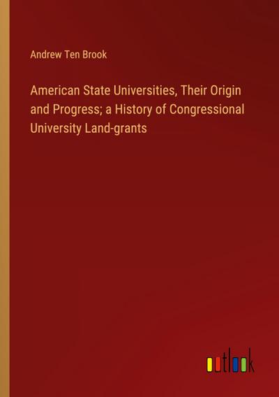American State Universities, Their Origin and Progress; a History of Congressional University Land-grants