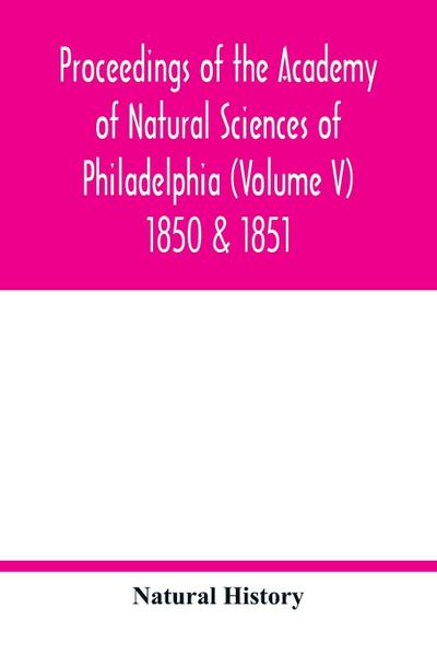 Proceedings of the Academy of Natural Sciences of Philadelphia (Volume V) 1850 & 1851