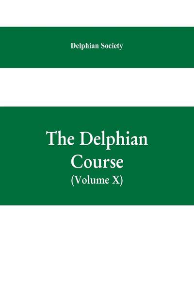 The Delphian course; a systematic plan of education, embracing the world’s progress and development of the liberal arts (Volume X)