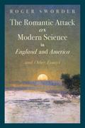 The Romantic Attack on Modern Science in England and America and Other Essays