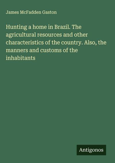 Hunting a home in Brazil. The agricultural resources and other characteristics of the country. Also, the manners and customs of the inhabitants