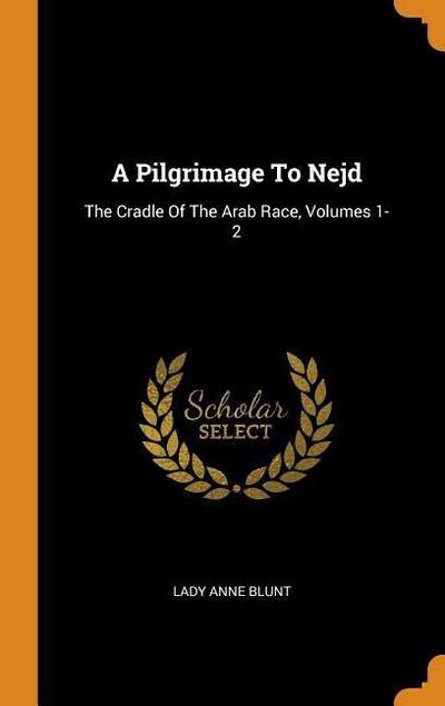 A Pilgrimage to Nejd: The Cradle of the Arab Race, Volumes 1-2