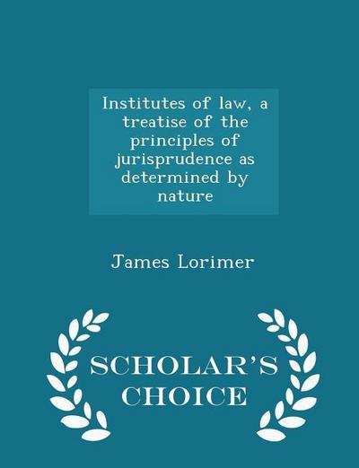 Institutes of law, a treatise of the principles of jurisprudence as determined by nature - Scholar’s Choice Edition