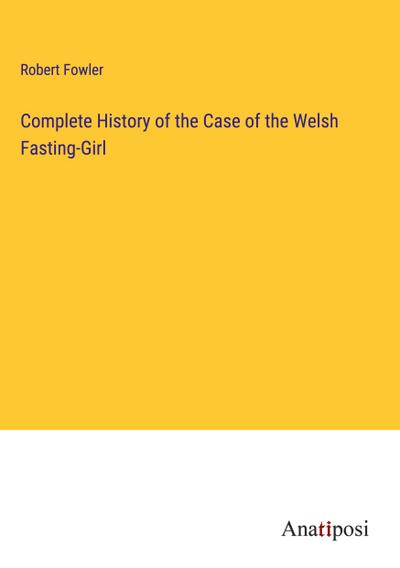 Complete History of the Case of the Welsh Fasting-Girl