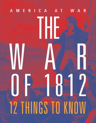 The War of 1812: 12 Things to Know