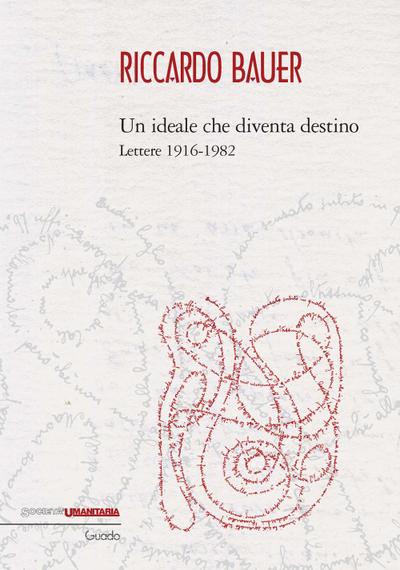 Riccardo Bauer. Un ideale che diventa destino. Lettere 1916-1982
