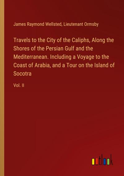 Travels to the City of the Caliphs, Along the Shores of the Persian Gulf and the Mediterranean. Including a Voyage to the Coast of Arabia, and a Tour on the Island of Socotra