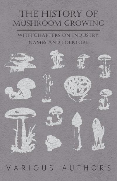 The History of Mushroom Growing - With Chapters on Industry, Names and Folklore