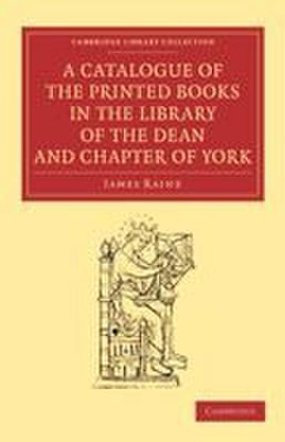 A Catalogue of the Printed Books in the Library of the Dean and Chapter of York