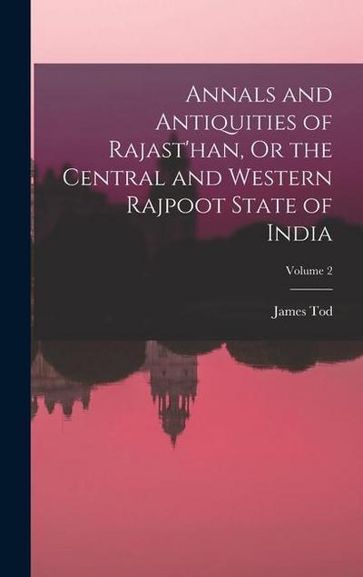 Annals and Antiquities of Rajast’han, Or the Central and Western Rajpoot State of India; Volume 2