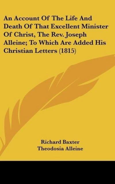 An Account Of The Life And Death Of That Excellent Minister Of Christ, The Rev. Joseph Alleine; To Which Are Added His Christian Letters (1815)