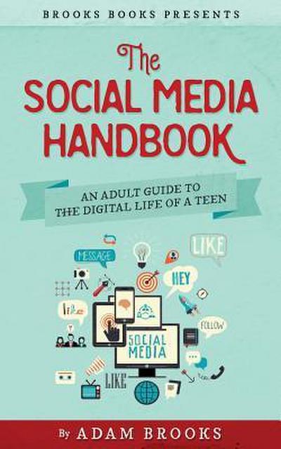 The Social Media Handbook: An Adult Guide to the Digital Life of a Teen