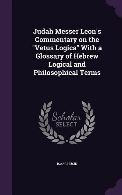 Judah Messer Leon’s Commentary on the Vetus Logica With a Glossary of Hebrew Logical and Philosophical Terms