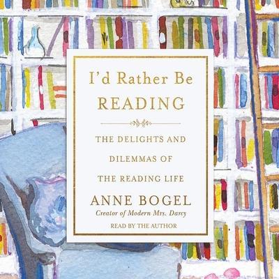 I’d Rather Be Reading: The Delights and Dilemmas of the Reading Life