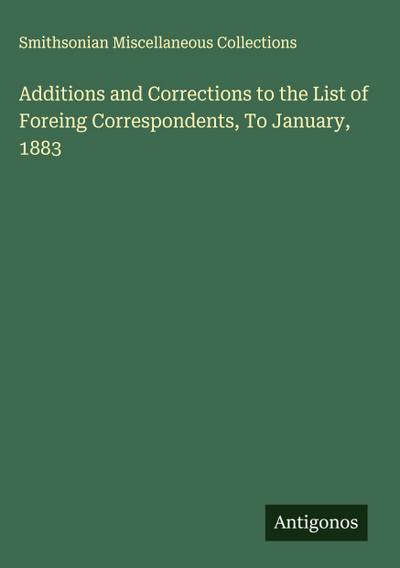 Additions and Corrections to the List of Foreing Correspondents, To January, 1883