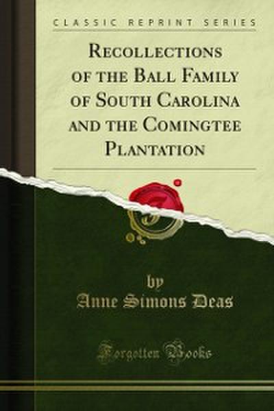 Recollections of the Ball Family of South Carolina and the Comingtee Plantation