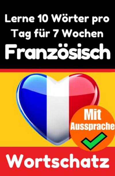 Französisch-Vokabeltrainer: Lernen Sie 7 Wochen lang täglich 10 Französische Wörter | Die Französische Herausforderung
