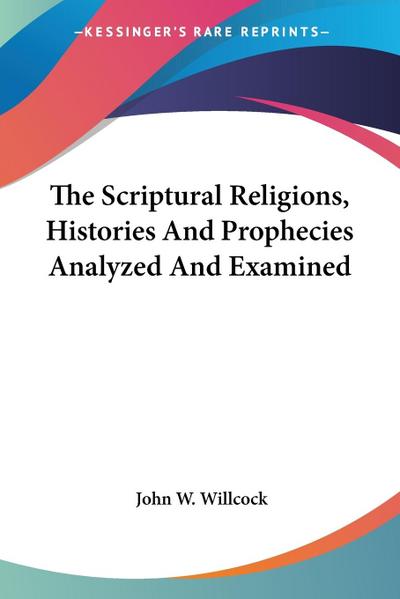 The Scriptural Religions, Histories And Prophecies Analyzed And Examined