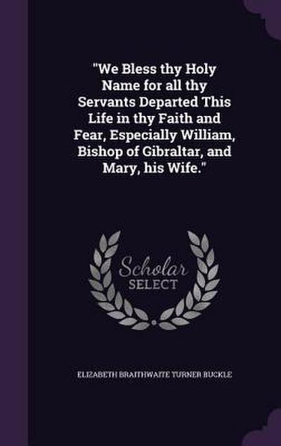 "We Bless thy Holy Name for all thy Servants Departed This Life in thy Faith and Fear, Especially William, Bishop of Gibraltar, and Mary, his Wife."