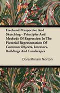 Freehand Perspective And Sketching - Principles And Methods Of Expression In The Pictorial Representation Of Common Objects, Interiors, Buildings And Landscapes