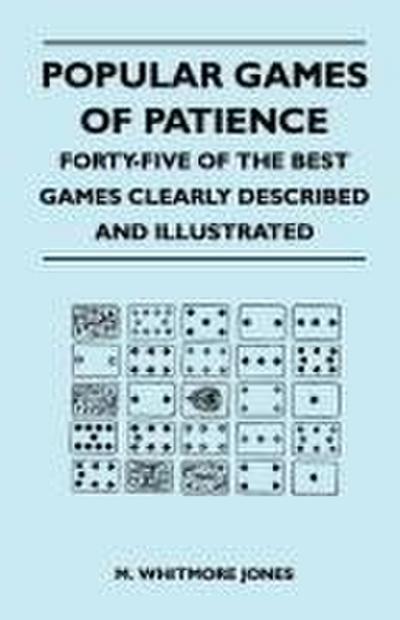 Popular Games of Patience - Forty-Five of the Best Games Clearly Described and Illustrated