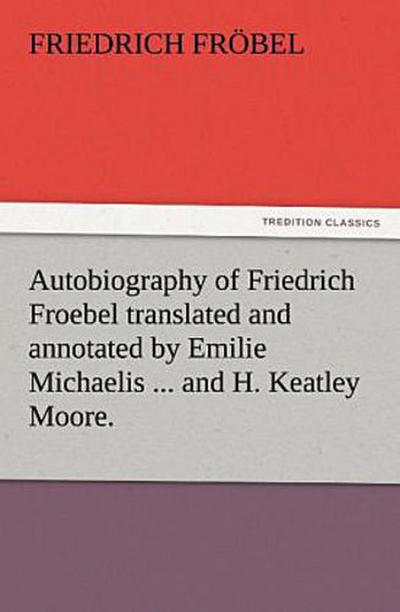 Autobiography of Friedrich Froebel translated and annotated by Emilie Michaelis ... and H. Keatley Moore.