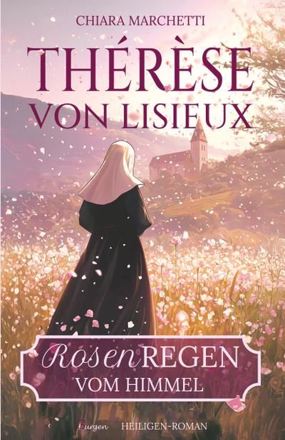 Thérèse von Lisieux: Rosenregen vom Himmel