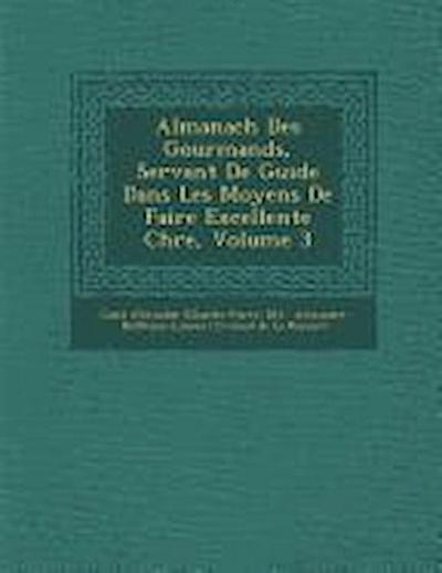 Almanach Des Gourmands, Servant de Guide Dans Les Moyens de Faire Excellente Ch Re, Volume 3