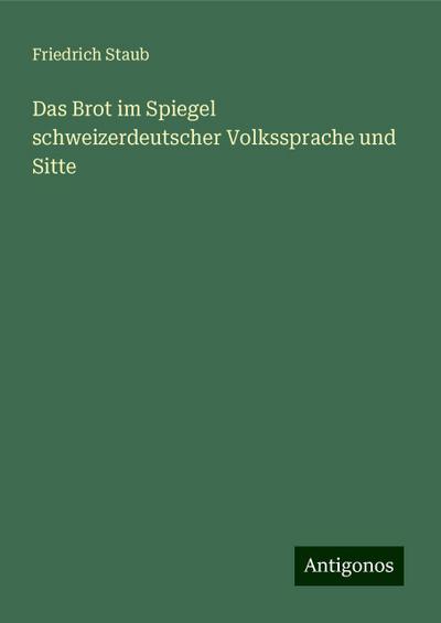 Staub, F: Brot im Spiegel schweizerdeutscher Volkssprache un