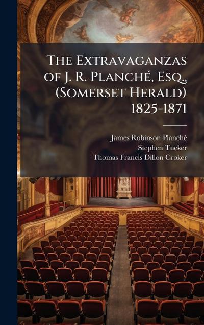 The Extravaganzas of J. R. PlanchÃ(c), Esq., (Somerset Herald) 1825-1871