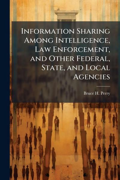 Information Sharing Among Intelligence, Law Enforcement, and Other Federal, State, and Local Agencies
