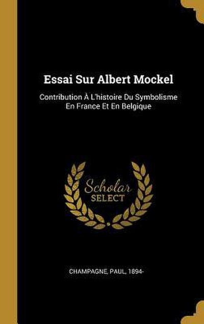 Essai Sur Albert Mockel: Contribution À L’histoire Du Symbolisme En France Et En Belgique