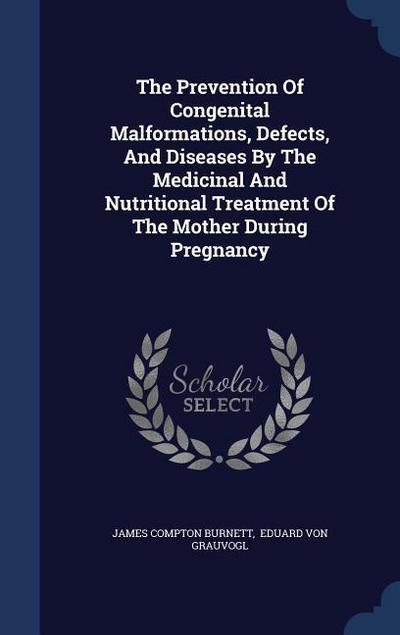 The Prevention Of Congenital Malformations, Defects, And Diseases By The Medicinal And Nutritional Treatment Of The Mother During Pregnancy