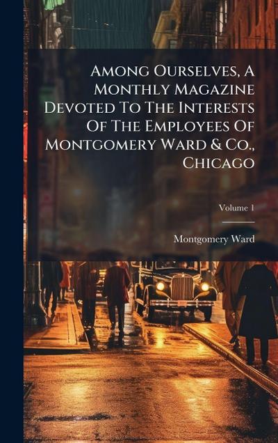 Among Ourselves, A Monthly Magazine Devoted To The Interests Of The Employees Of Montgomery Ward & Co., Chicago