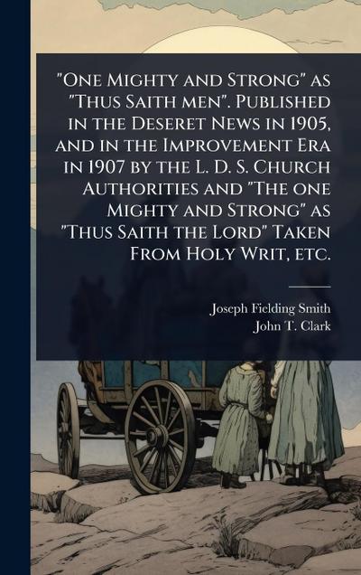 "One Mighty and Strong" as "Thus Saith men". Published in the Deseret News in 1905, and in the Improvement Era in 1907 by the L. D. S. Church Authorities and "The one Mighty and Strong" as "Thus Saith the Lord" Taken From Holy Writ, etc.