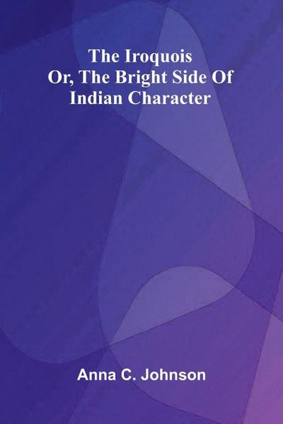 The Iroquois; Or, The Bright Side Of Indian Character