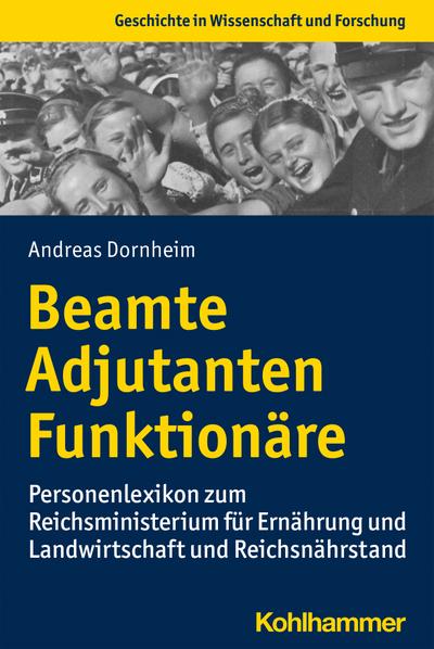 Beamte, Adjutanten, Funktionäre: Personenlexikon zum Reichsministerium für Ernährung und Landwirtschaft und Reichsnährstand (Geschichte in Wissenschaft und Forschung)