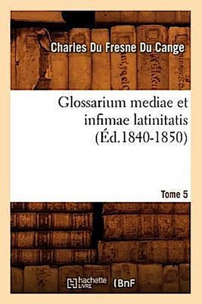 Glossarium Mediae Et Infimae Latinitatis. Tome 5 (Éd.1840-1850)