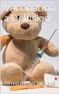 Vaccination a Delusion / Its Penal Enforcement a Crime, Proved by the Official / Evidence in the Reports of the Royal Commission