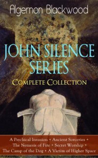 JOHN SILENCE SERIES - Complete Collection: A Psychical Invasion + Ancient Sorceries + The Nemesis of Fire + Secret Worship + The Camp of the Dog + A Victim of Higher Space