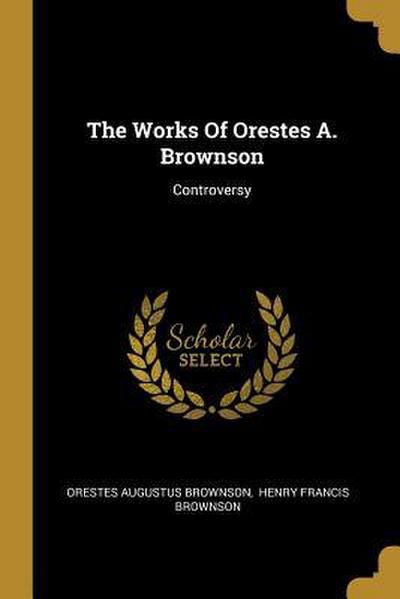 The Works Of Orestes A. Brownson: Controversy