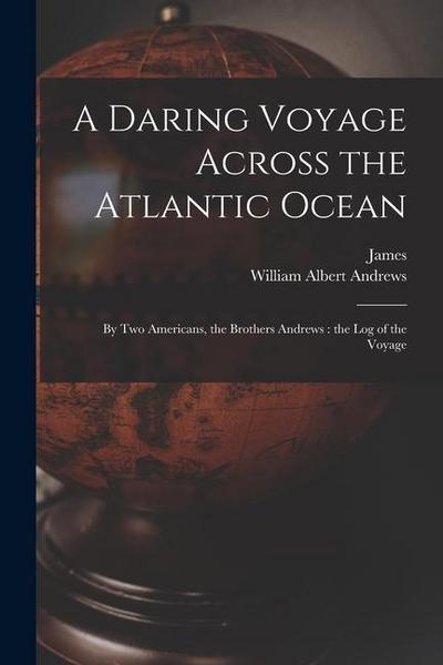 A Daring Voyage Across the Atlantic Ocean: By Two Americans, the Brothers Andrews: the Log of the Voyage