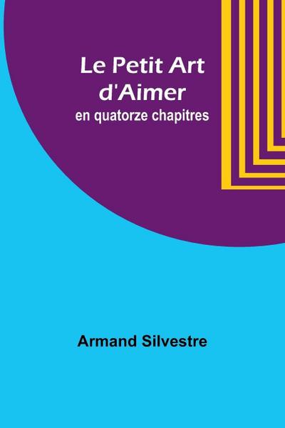 Le Petit Art d’Aimer; en quatorze chapitres