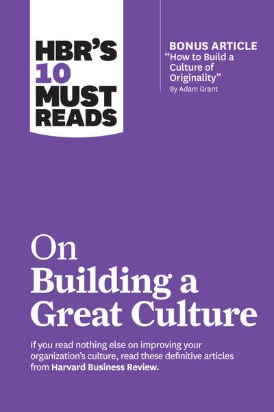 HBR’s 10 Must Reads on Building a Great Culture (with bonus article "How to Build a Culture of Originality" by Adam Grant)