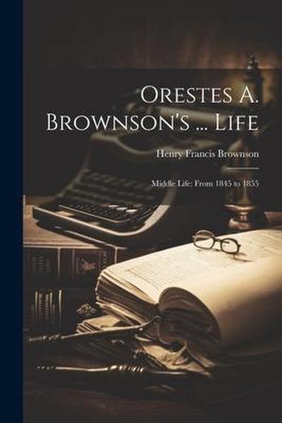 Orestes A. Brownson’s ... Life: Middle Life: From 1845 to 1855
