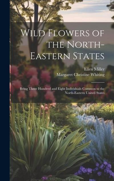 Wild Flowers of the North-eastern States; Being Three Hundred and Eight Individuals Common to the North-eastern United States